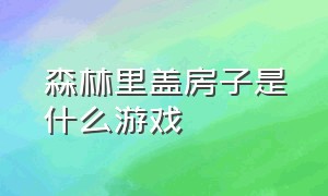 森林里盖房子是什么游戏