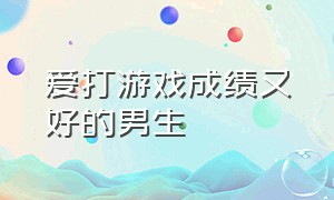 爱打游戏成绩又好的男生