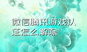 微信腾讯游戏认证怎么解除