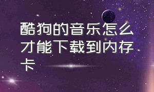 酷狗的音乐怎么才能下载到内存卡