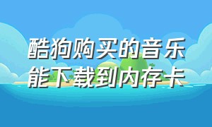 酷狗购买的音乐能下载到内存卡