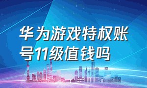 华为游戏特权账号11级值钱吗