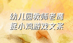 幼儿园教师老鹰捉小鸡游戏文案