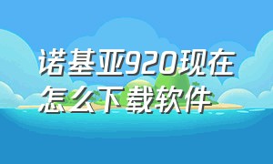 诺基亚920现在怎么下载软件