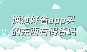 通过好省app买的东西有假货吗