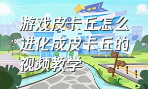 游戏皮卡丘怎么进化成皮卡丘的视频教学