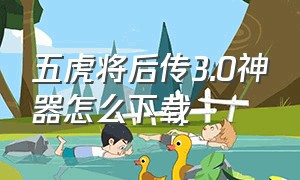 五虎将后传3.0神器怎么下载