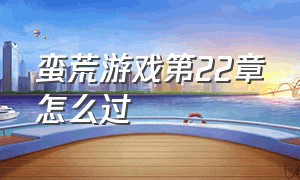 蛮荒游戏第22章怎么过