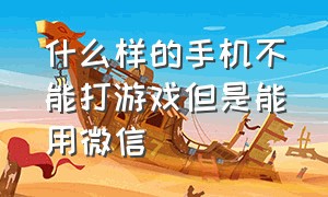 什么样的手机不能打游戏但是能用微信