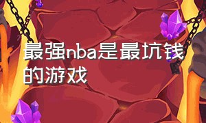 最强nba是最坑钱的游戏