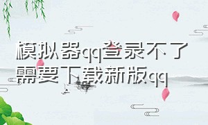 模拟器qq登录不了需要下载新版qq