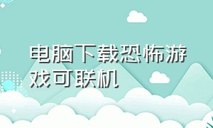 电脑下载恐怖游戏可联机