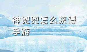 神兜兜怎么获得手游