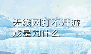 无线网打不开游戏是为什么