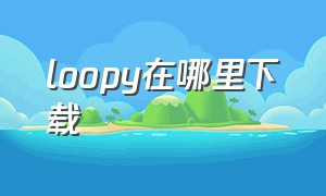 loopy在哪里下载