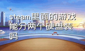 steam里面的游戏能分两个硬盘装吗