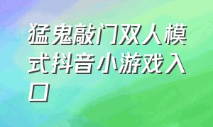 猛鬼敲门双人模式抖音小游戏入口