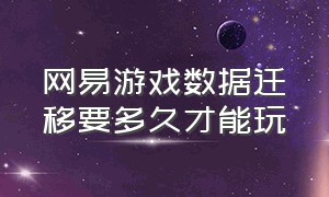 网易游戏数据迁移要多久才能玩