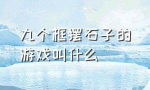 九个框摆石子的游戏叫什么