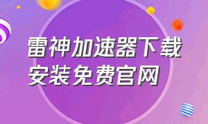 雷神加速器下载安装免费官网