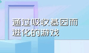 通过吸收基因而进化的游戏