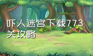 吓人迷宫下载773关攻略