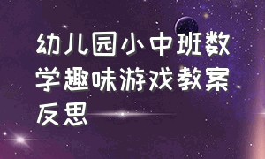 幼儿园小中班数学趣味游戏教案反思