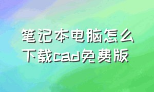 笔记本电脑怎么下载cad免费版