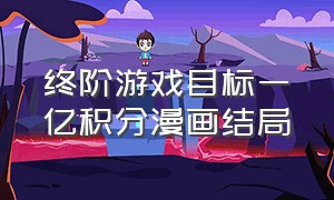 终阶游戏目标一亿积分漫画结局