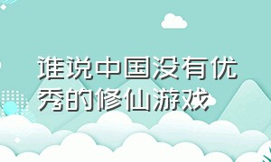 谁说中国没有优秀的修仙游戏