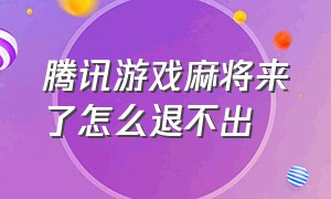 腾讯游戏麻将来了怎么退不出