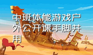 中班体能游戏户外公开课手脚并用