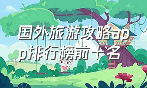 国外旅游攻略app排行榜前十名