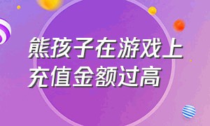 熊孩子在游戏上充值金额过高