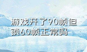 游戏开了90帧但锁60帧正常吗