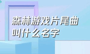 森林游戏片尾曲叫什么名字