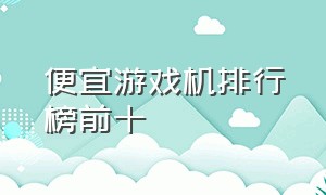 便宜游戏机排行榜前十