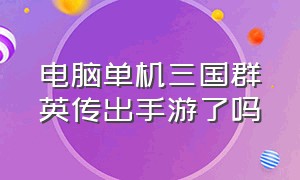 电脑单机三国群英传出手游了吗