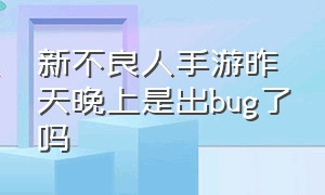 新不良人手游昨天晚上是出bug了吗