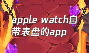 apple watch自带表盘的app
