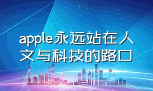 apple永远站在人文与科技的路口