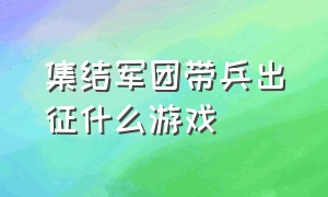 集结军团带兵出征什么游戏