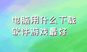 电脑用什么下载软件游戏最好