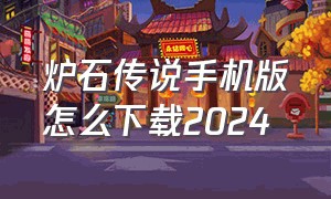 炉石传说手机版怎么下载2024