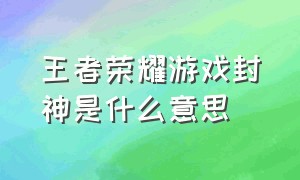 王者荣耀游戏封神是什么意思