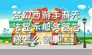 梦幻西游手游无法显示服务器名称怎么回事