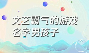 文艺霸气的游戏名字男孩子