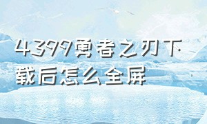 4399勇者之刃下载后怎么全屏