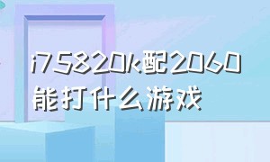 i75820k配2060能打什么游戏