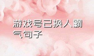 游戏号已换人霸气句子